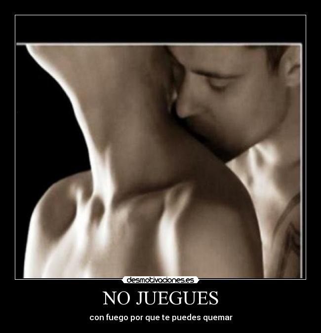 NO JUEGUES - con fuego por que te puedes quemar