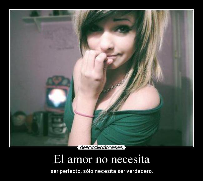 El amor no necesita - ser perfecto, sólo necesita ser verdadero.