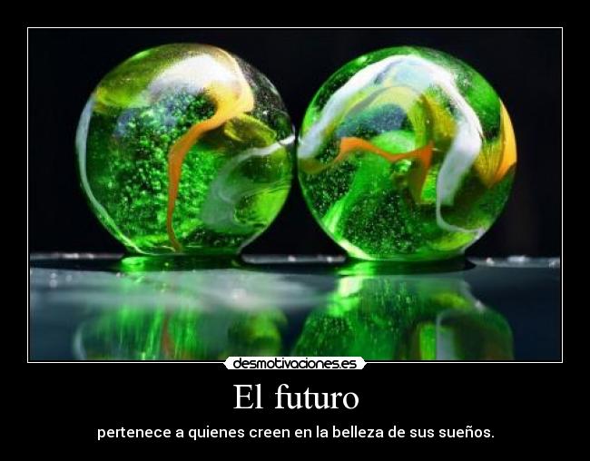 El futuro - pertenece a quienes creen en la belleza de sus sueños.