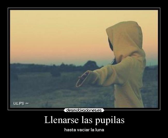 Llenarse las pupilas - hasta vaciar la luna