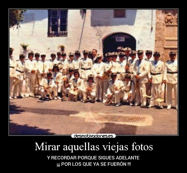 Mirar aquellas viejas fotos - Y RECORDAR PORQUE SIGUES ADELANTE
¡¡¡ POR LOS QUE YA SE FUERÓN !!!