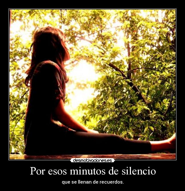 Por esos minutos de silencio - que se llenan de recuerdos.