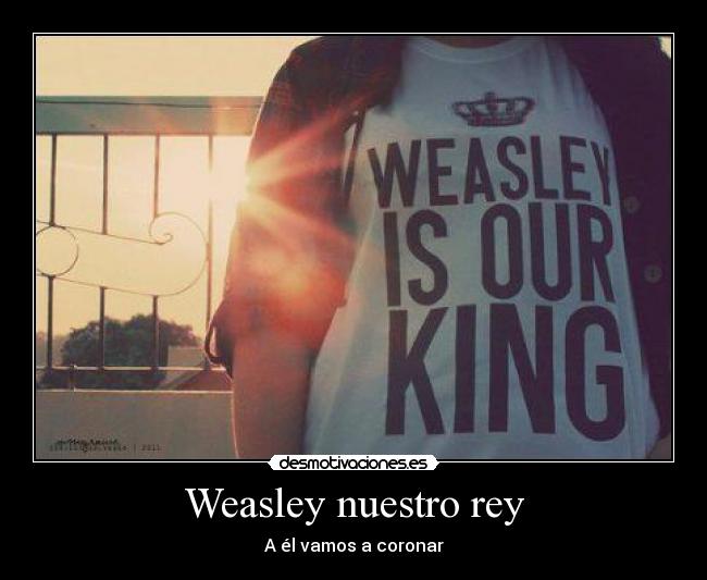 Weasley nuestro rey - A él vamos a coronar