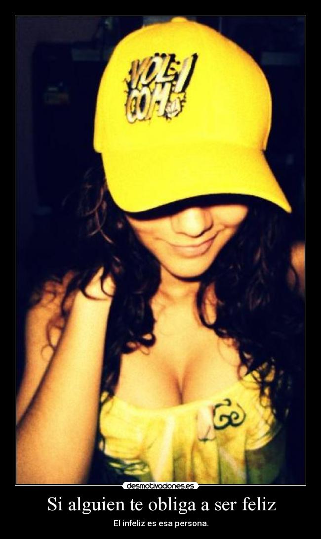 Si alguien te obliga a ser feliz - El infeliz es esa persona.