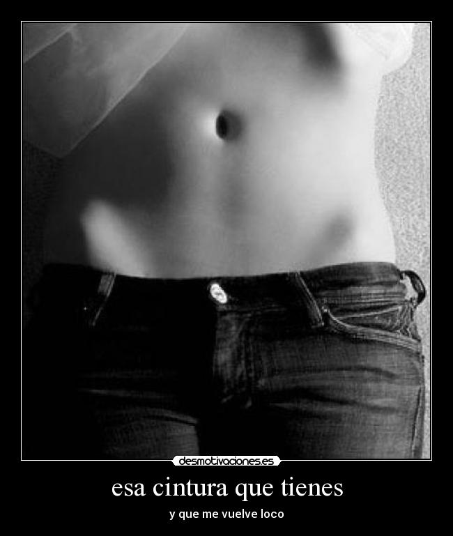 esa cintura que tienes - y que me vuelve loco