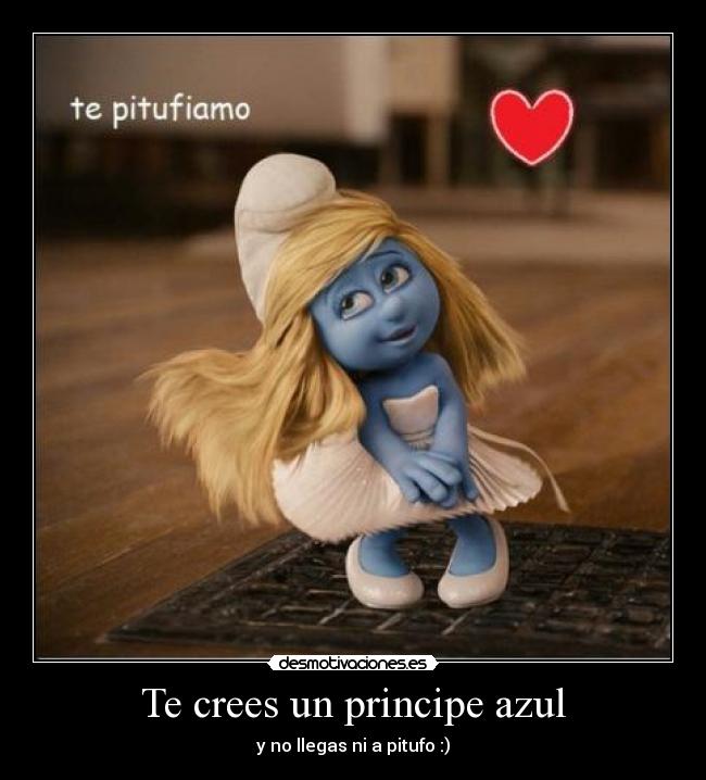 Te crees un principe azul - y no llegas ni a pitufo :)