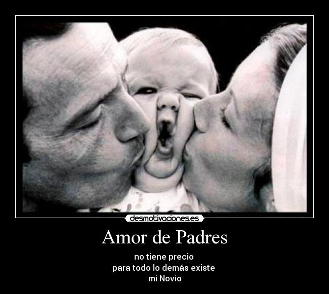 Amor de Padres - no tiene precio 
para todo lo demás existe 
mi Novio