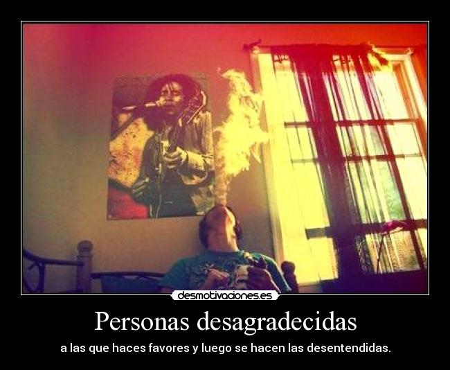 Personas desagradecidas - a las que haces favores y luego se hacen las desentendidas.