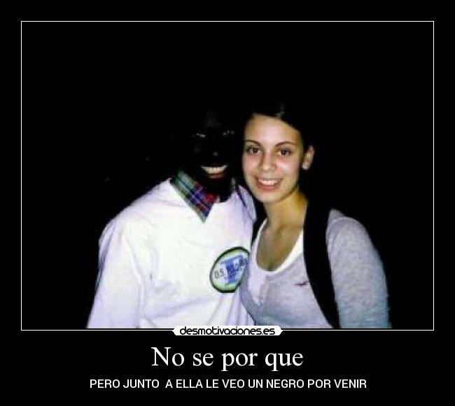 No se por que - PERO JUNTO  A ELLA LE VEO UN NEGRO POR VENIR