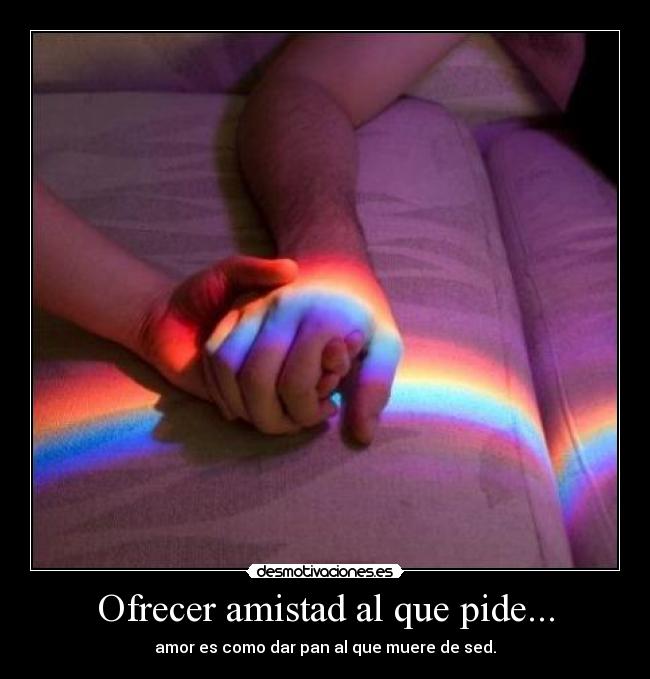 Ofrecer amistad al que pide... -