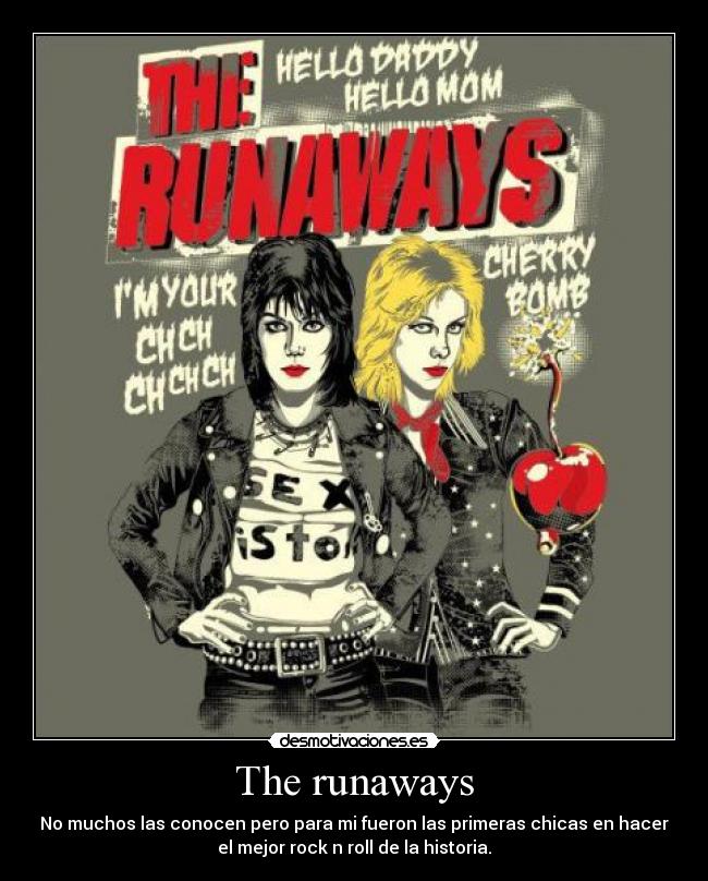 The runaways - No muchos las conocen pero para mi fueron las primeras chicas en hacer
el mejor rock n roll de la historia.