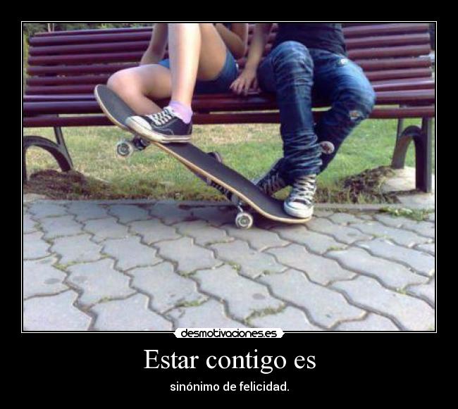 Estar contigo es - sinónimo de felicidad.