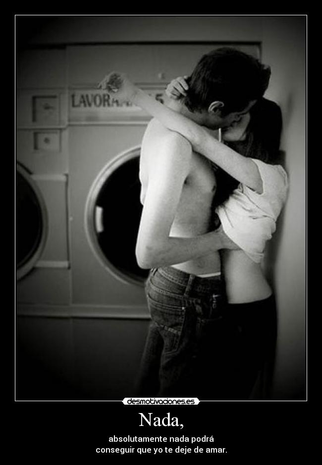 Nada, - absolutamente nada podrá
conseguir que yo te deje de amar.