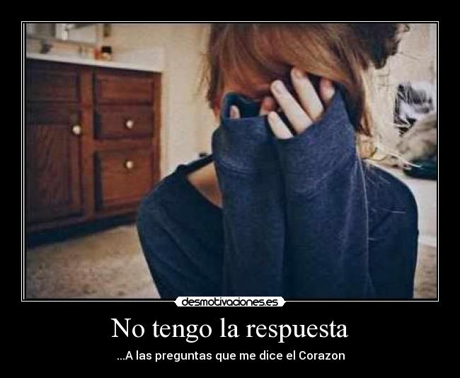 No tengo la respuesta - ...A las preguntas que me dice el Corazon