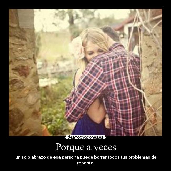 Porque a veces - un solo abrazo de esa persona puede borrar todos tus problemas de repente.