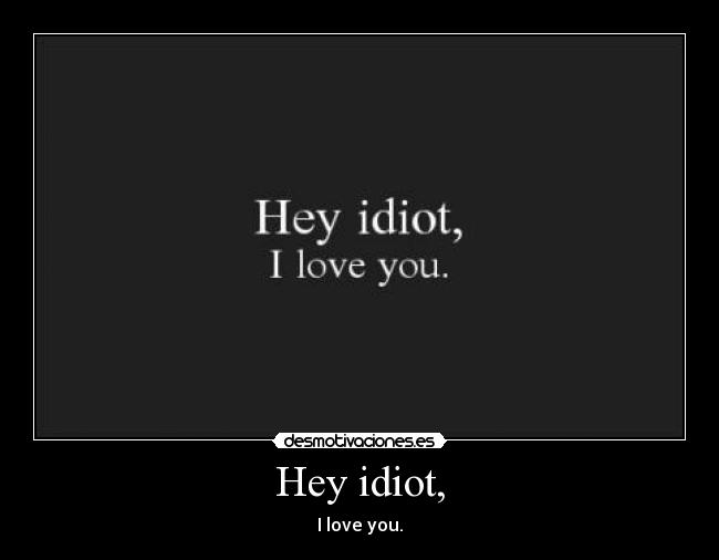 Hey idiot, - 