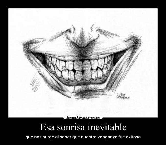 Esa sonrisa inevitable - que nos surge al saber que nuestra venganza fue exitosa