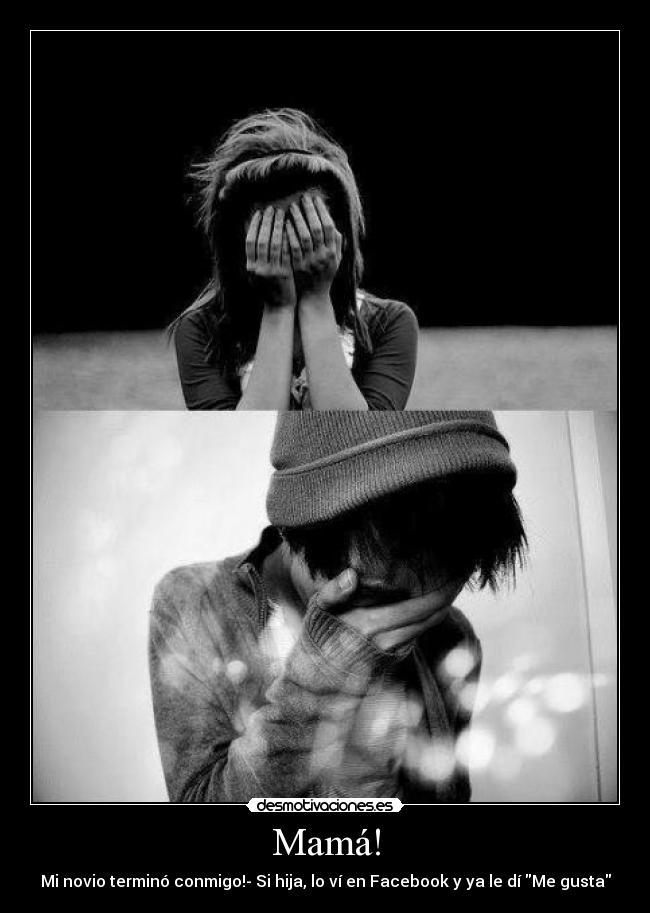 Mamá! - Mi novio terminó conmigo!- Si hija, lo ví en Facebook y ya le dí Me gusta