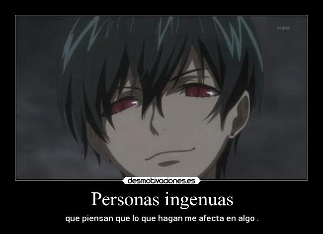 Personas ingenuas - que piensan que lo que hagan me afecta en algo .