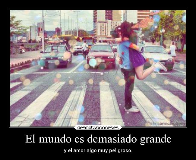 El mundo es demasiado grande - y el amor algo muy peligroso.