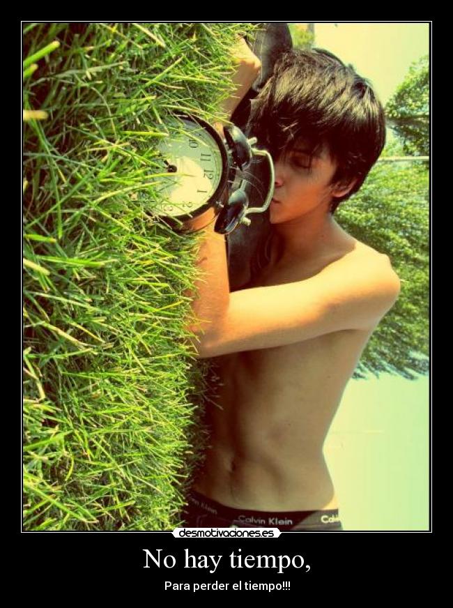 No hay tiempo, - Para perder el tiempo!!!
