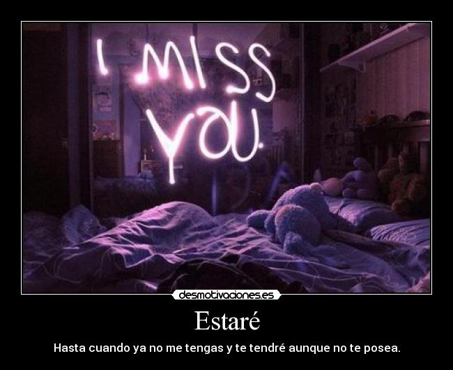 Estaré - Hasta cuando ya no me tengas y te tendré aunque no te posea.