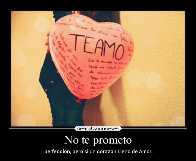 No te prometo - perfección, pero si un corazón Lleno de Amor.