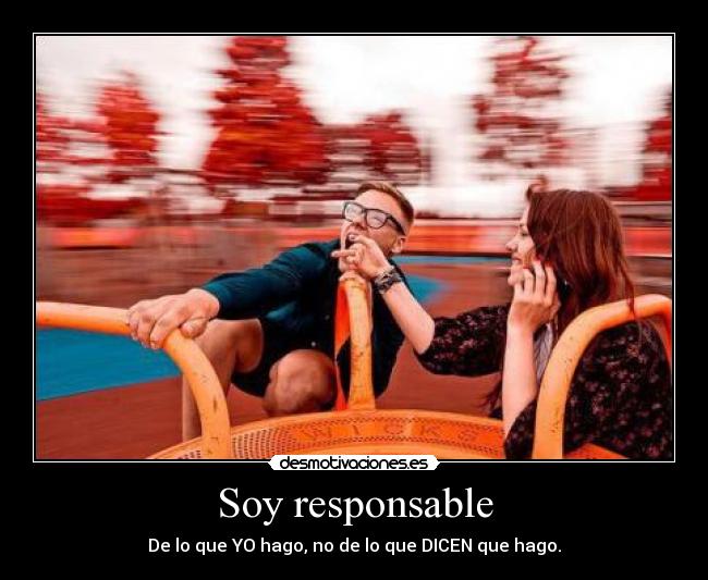 Soy responsable - De lo que YO hago, no de lo que DICEN que hago.