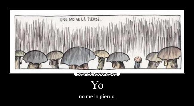 Yo - no me la pierdo.
