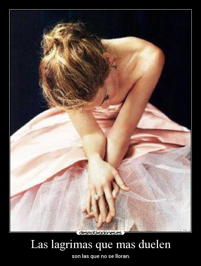 Las lagrimas que mas duelen - son las que no se lloran.
