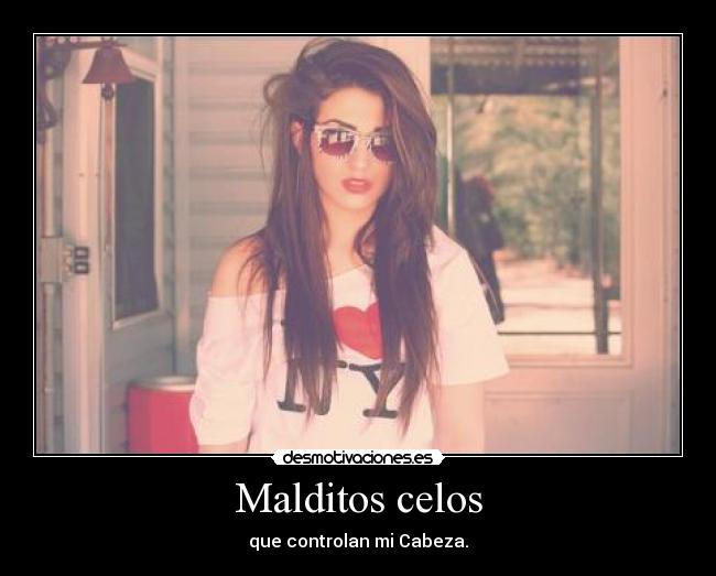 Malditos celos - que controlan mi Cabeza.