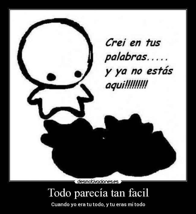 Todo parecía tan facil - Cuando yo era tu todo, y tu eras mi todo