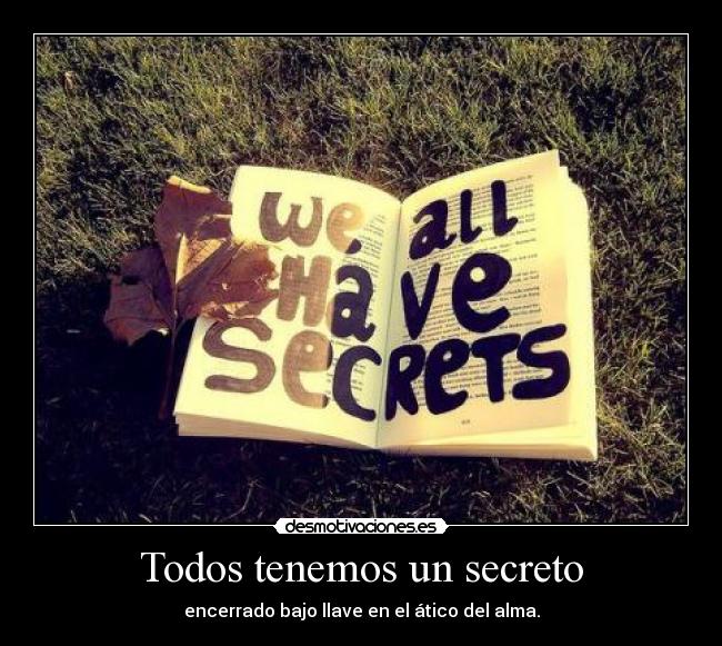 Todos tenemos un secreto - encerrado bajo llave en el ático del alma.