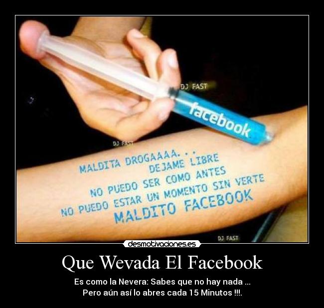 Que Wevada El Facebook - Es como la Nevera: Sabes que no hay nada ...
Pero aún así lo abres cada 15 Minutos !!!.