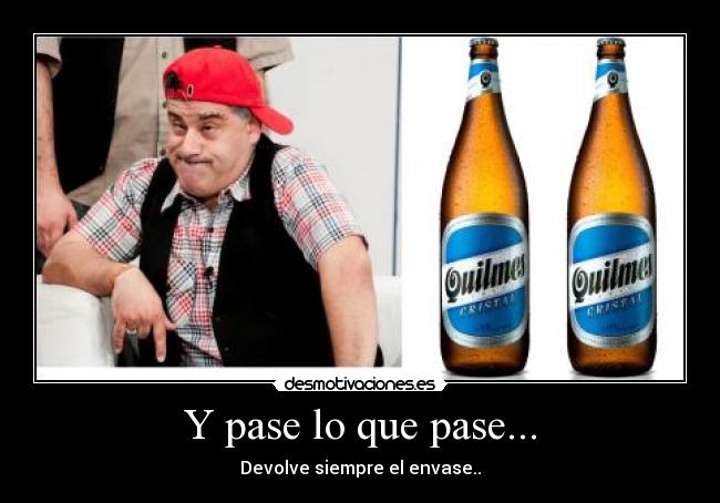 Y pase lo que pase... - Devolve siempre el envase..