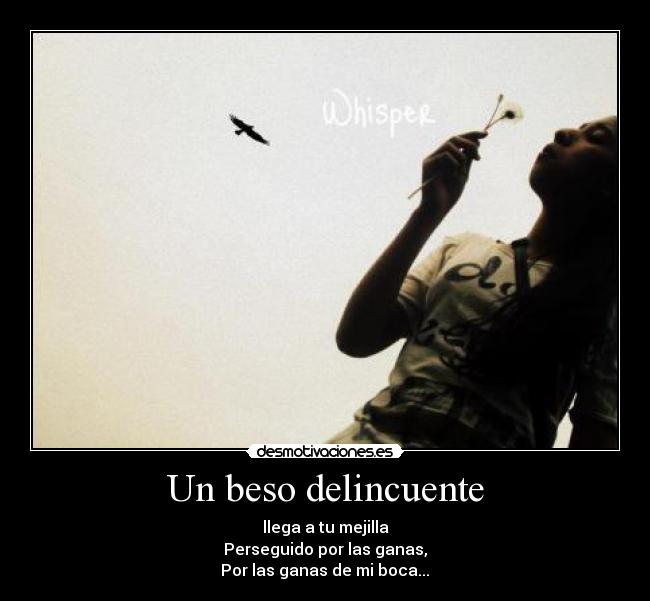 Un beso delincuente - llega a tu mejilla
Perseguido por las ganas,
Por las ganas de mi boca...♥