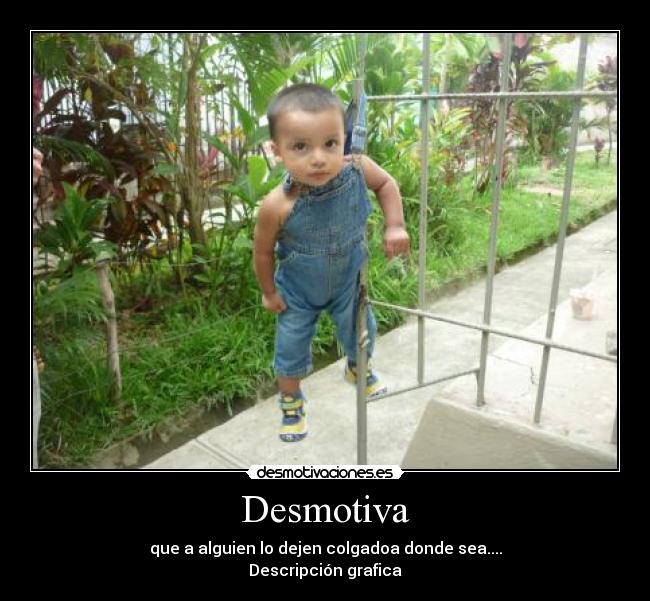 Desmotiva - que a alguien lo dejen colgadoa donde sea....
Descripción grafica