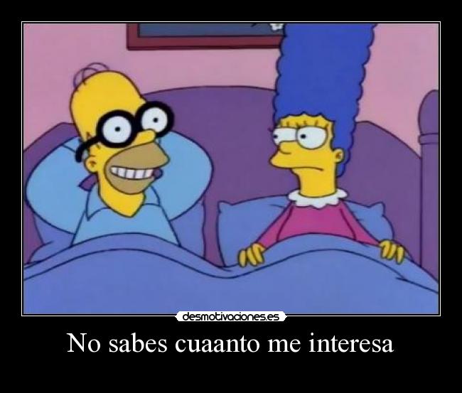 No sabes cuaanto me interesa -