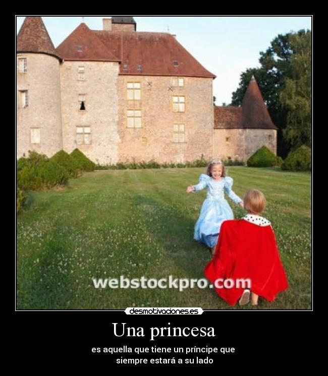 Una princesa - es aquella que tiene un príncipe que
siempre estará a su lado