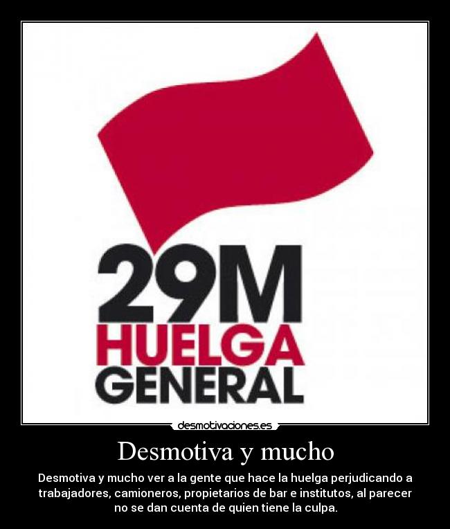 Desmotiva y mucho - Desmotiva y mucho ver a la gente que hace la huelga perjudicando a
trabajadores, camioneros, propietarios de bar e institutos, al parecer
no se dan cuenta de quien tiene la culpa.