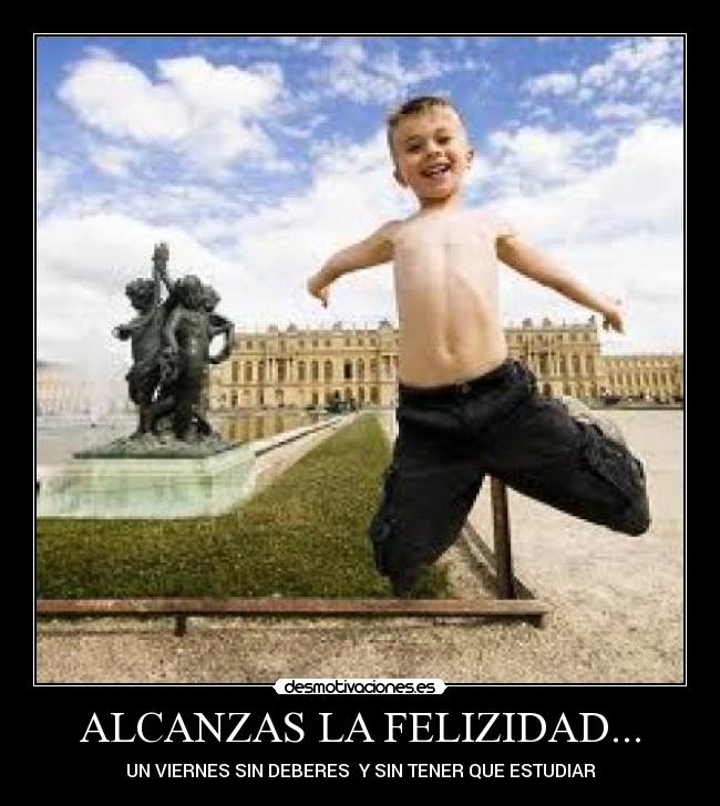 ALCANZAS LA FELIZIDAD... - UN VIERNES SIN DEBERES  Y SIN TENER QUE ESTUDIAR