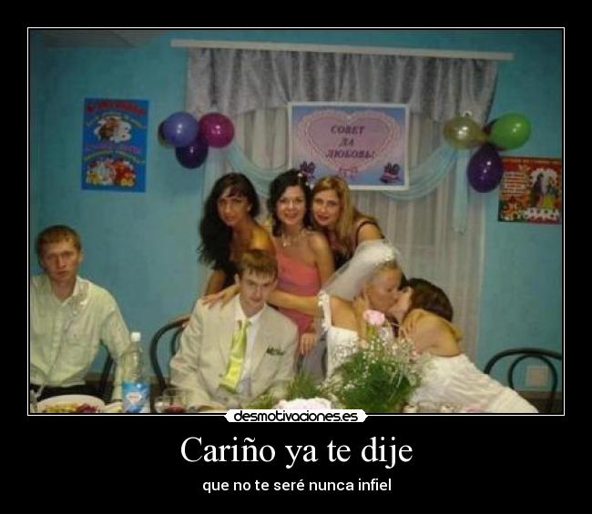 Cariño ya te dije - que no te seré nunca infiel