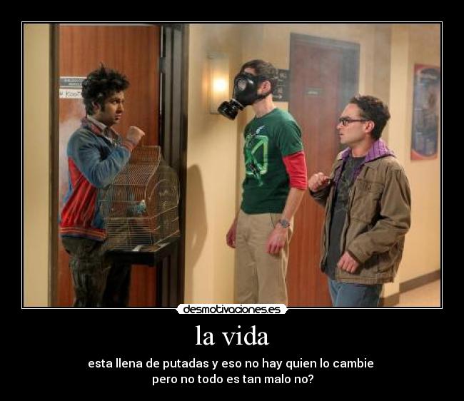 la vida - esta llena de putadas y eso no hay quien lo cambie
pero no todo es tan malo no?