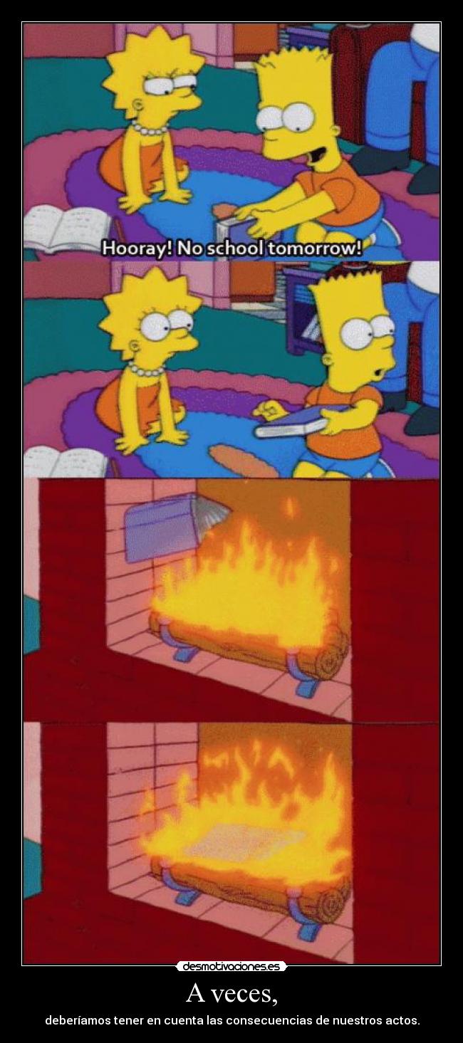 A veces, - deberíamos tener en cuenta las consecuencias de nuestros actos.
