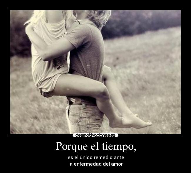 Porque el tiempo, -