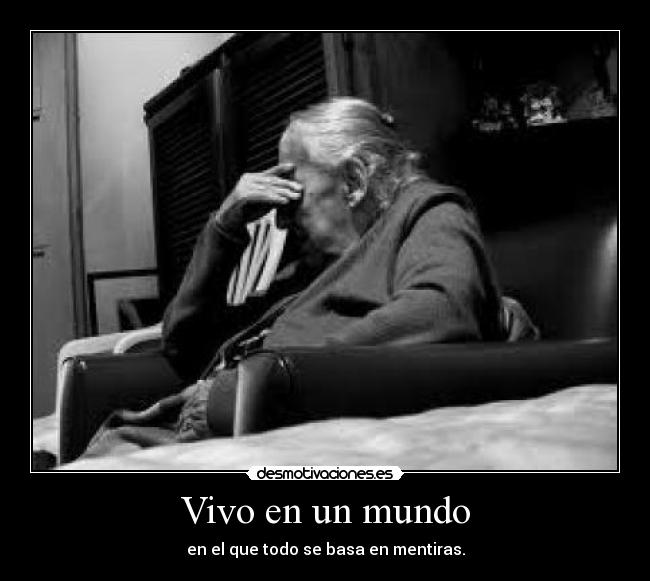 Vivo en un mundo - en el que todo se basa en mentiras.