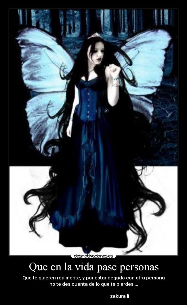 Que en la vida pase personas - Que te quieren realmente, y por estar cegado con otra persona
no te des cuenta de lo que te pierdes....
zakura li