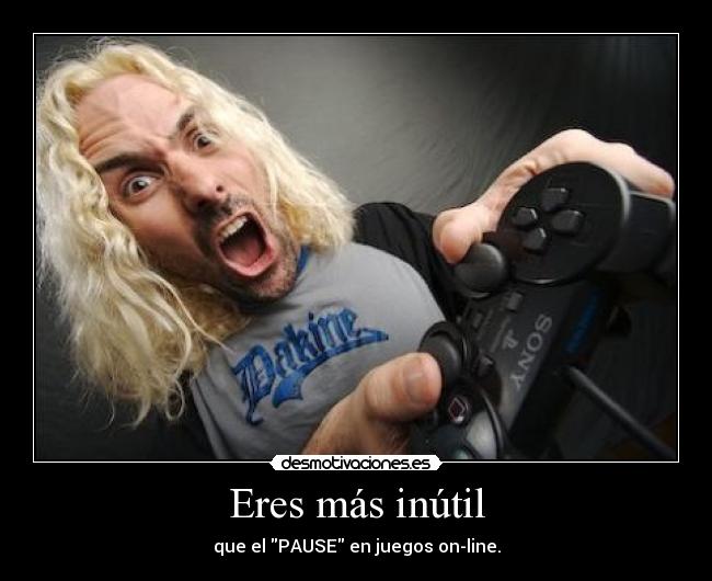 Eres más inútil - que el PAUSE en juegos on-line.