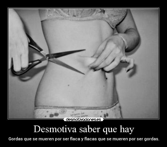Desmotiva saber que hay - Gordas que se mueren por ser flaca y flacas que se mueren por ser gordas.