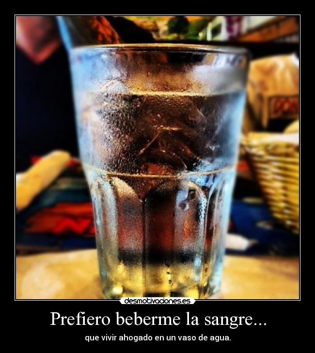 Prefiero beberme la sangre... -